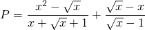 \[P=\frac{x^2-\sqrt{x}}{x+\sqrt{x}+1} + \frac{\sqrt{x}-x}{\sqrt{x}-1}\]