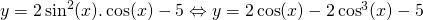 Rendered by QuickLaTeX.com y=2\sin^2(x).\cos(x)-5\Leftrightarrow y = 2\cos(x) - 2\cos^3(x)-5