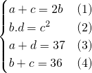 \begin{cases}a+c=2b & (1) \\ b.d=c^2 & (2) \\ a + d = 37 & (3) \\ b + c = 36 & (4)\end{cases}