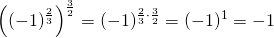 \[\left ( (-1)^{\frac{2}{3}} \right )^{\frac{3}{2}}=(-1)^{\frac{2}{3}\cdot \frac{3}{2}}=(-1)^1=-1\]