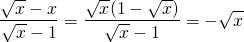 \[\frac{\sqrt{x}-x}{\sqrt{x}-1}=\frac{\sqrt{x}(1-\sqrt{x})}{\sqrt{x}-1}=-\sqrt{x}\]