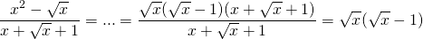 \[\frac{x^2-\sqrt{x}}{x+\sqrt{x}+1} = ... = \frac{\sqrt{x}(\sqrt{x}-1)(x+\sqrt{x}+1)}{x+\sqrt{x}+1}=\sqrt{x}(\sqrt{x}-1)\]